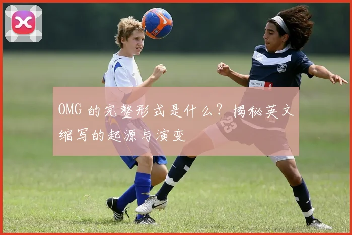 OMG 的完整形式是什么？揭秘英文缩写的起源与演变