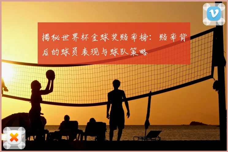 揭秘世界杯金球奖赔率榜:赔率背后的球员表现与球队策略