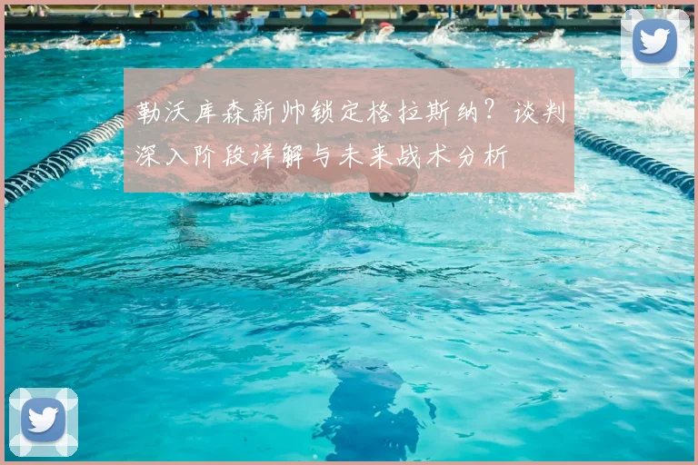 勒沃库森新帅锁定格拉斯纳？谈判深入阶段详解与未来战术分析