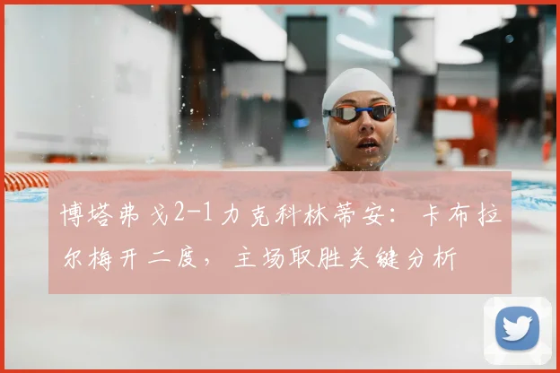 博塔弗戈2-1力克科林蒂安：卡布拉尔梅开二度，主场取胜关键分析