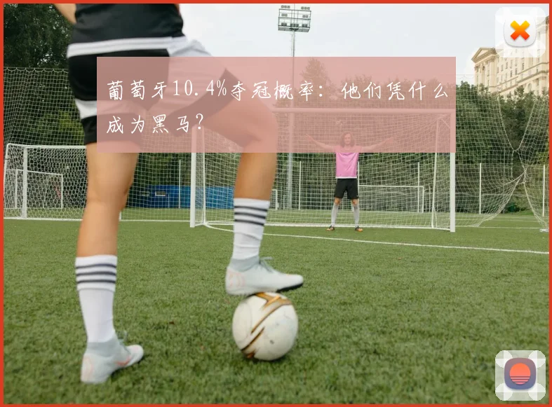 葡萄牙10.4%夺冠概率：他们凭什么成为黑马？