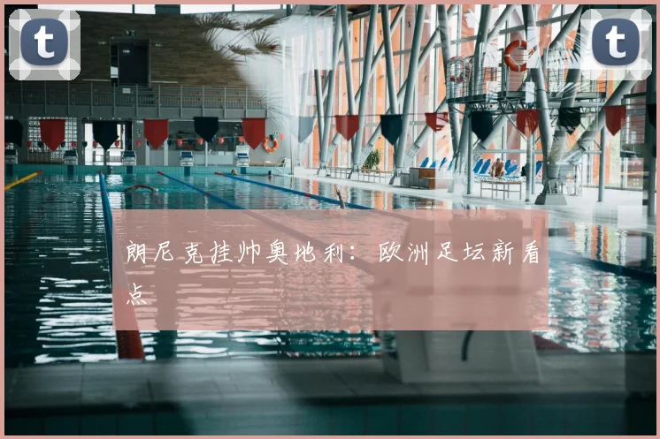 朗尼克挂帅奥地利：欧洲足坛新看点