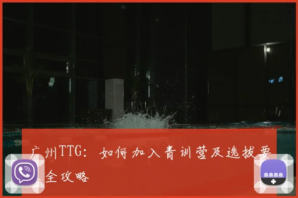 广州TTG：如何加入青训营及选拔要求全攻略