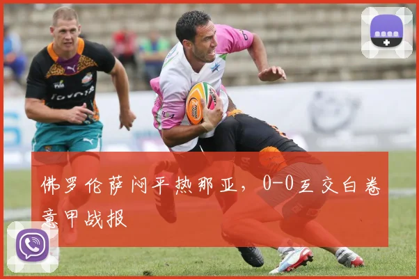 佛罗伦萨闷平热那亚，0-0互交白卷意甲战报