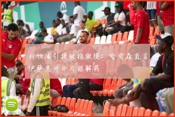 利物浦引援被指傲慢：哈奇森直言伊萨克并非万能解药