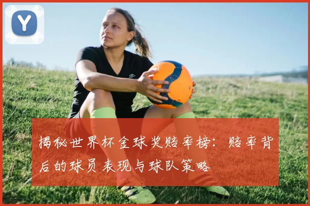 揭秘世界杯金球奖赔率榜:赔率背后的球员表现与球队策略