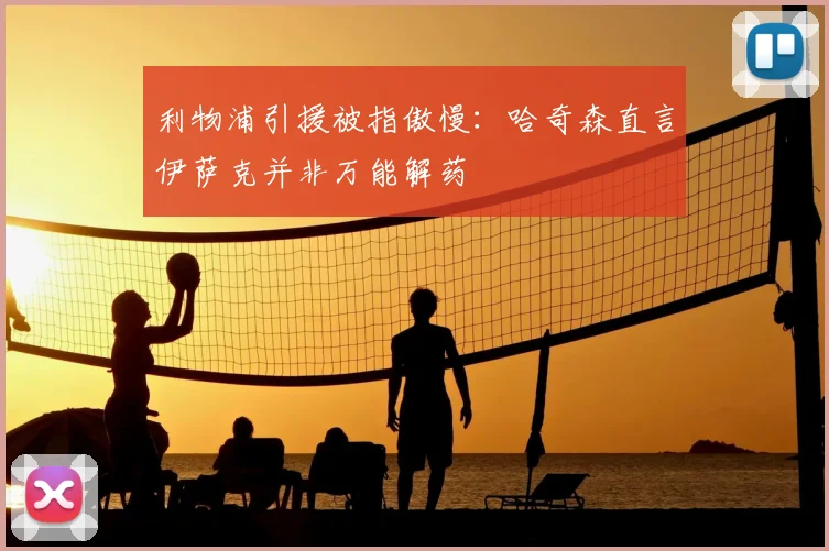 利物浦引援被指傲慢：哈奇森直言伊萨克并非万能解药