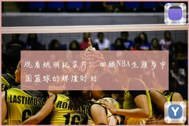观看姚明纪录片：回顾NBA生涯与中国篮球的辉煌时刻