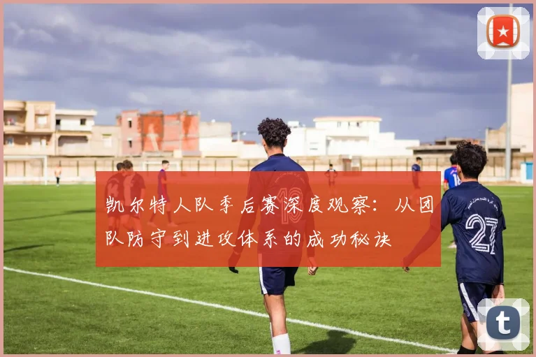 凯尔特人队季后赛深度观察：从团队防守到进攻体系的成功秘诀